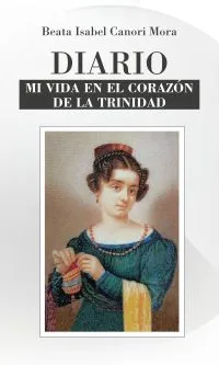 DIARIO DE LA BEATA ISABEL CANORI MORA. Mi vida en el corazón de la Trinidad
